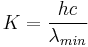 
K = \dfrac{hc}{\lambda_{min}}
