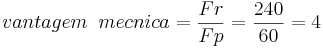 vantagem\;\;mecânica= \frac{Fr}{Fp}=\frac{240}{60}=4