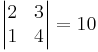 \begin{vmatrix} 2 & 3 \\ 1 & 4 \end{vmatrix}=10