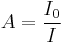 A = \dfrac{I_{0}}{I} 