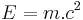  E = m.c^2